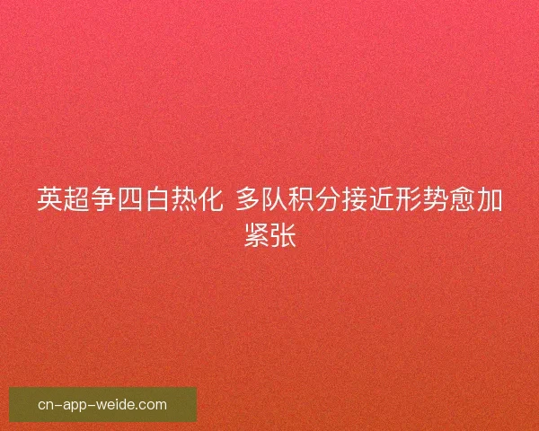 英超争四白热化 多队积分接近形势愈加紧张