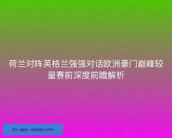 荷兰对阵英格兰强强对话欧洲豪门巅峰较量赛前深度前瞻解析