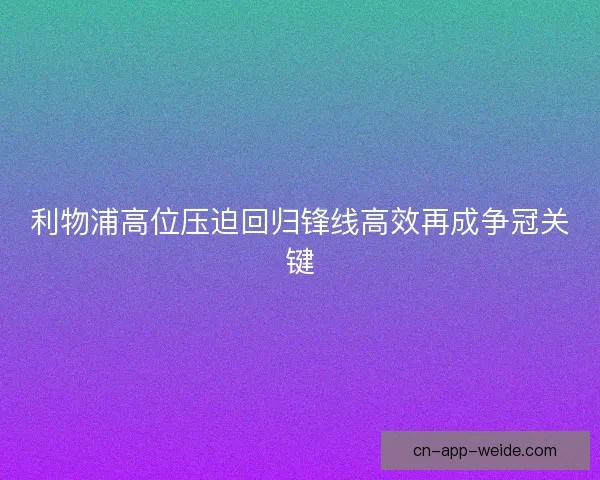 利物浦高位压迫回归锋线高效再成争冠关键 利物浦高位压迫回归锋线高效再成争冠关键