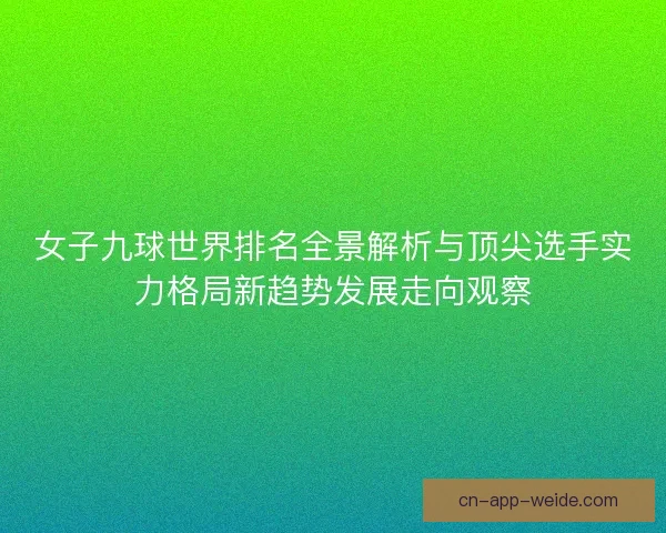 女子九球世界排名全景解析与顶尖选手实力格局新趋势发展走向观察
